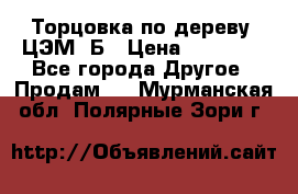 Торцовка по дереву  ЦЭМ-3Б › Цена ­ 45 000 - Все города Другое » Продам   . Мурманская обл.,Полярные Зори г.